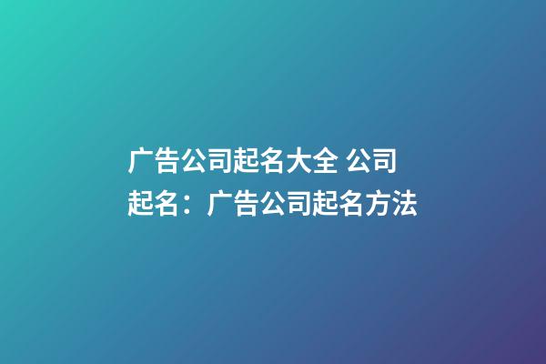 广告公司起名大全 公司起名：广告公司起名方法-第1张-公司起名-玄机派